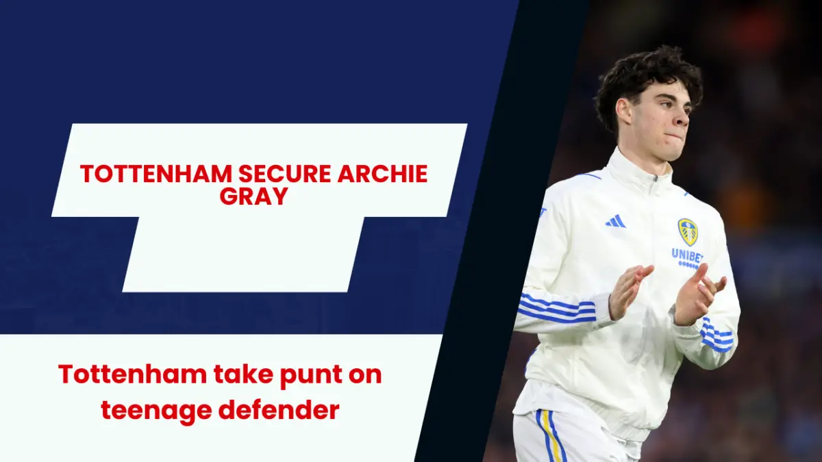 Tottenham to sign Leeds United defender Archie Gray. 