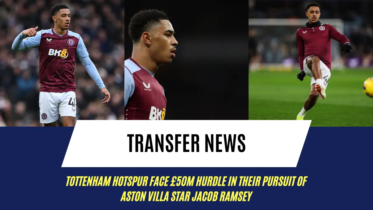Tottenham Hotspur face £50m hurdle in their pursuit of Aston Villa star Jacob Ramsey
