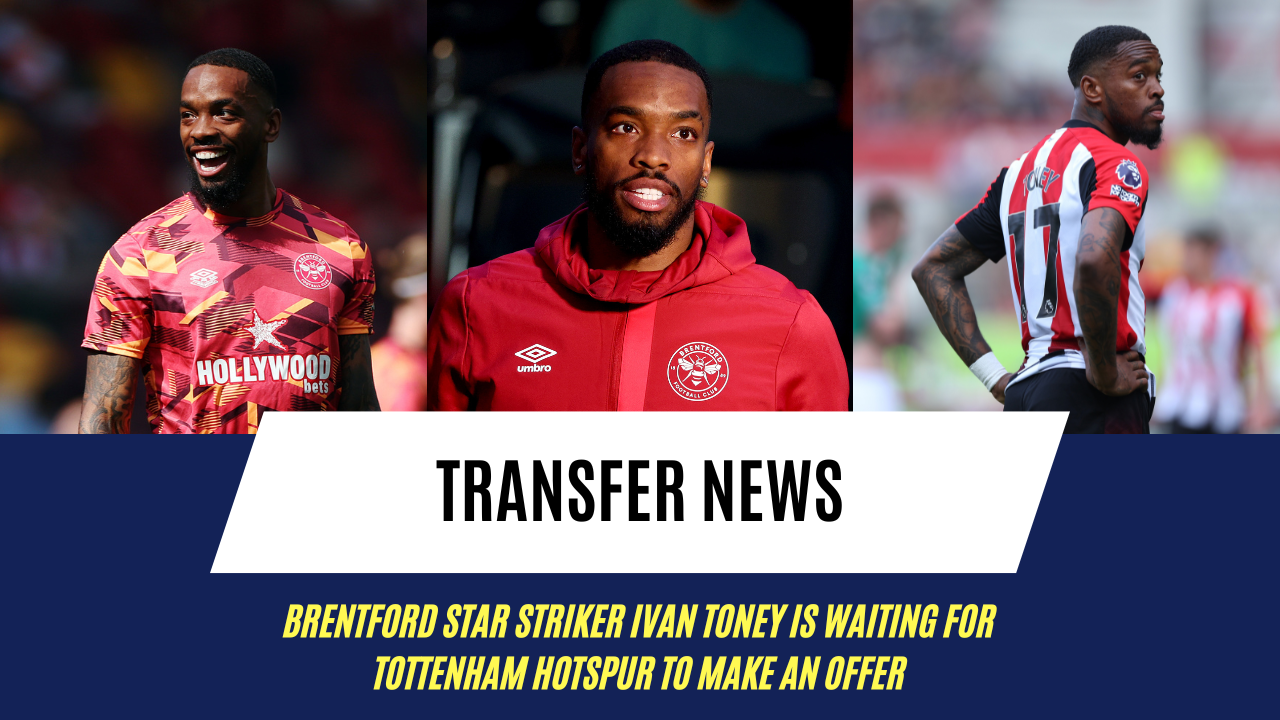 Brentford star striker Ivan Toney is waiting for Tottenham Hotspur to make an offer