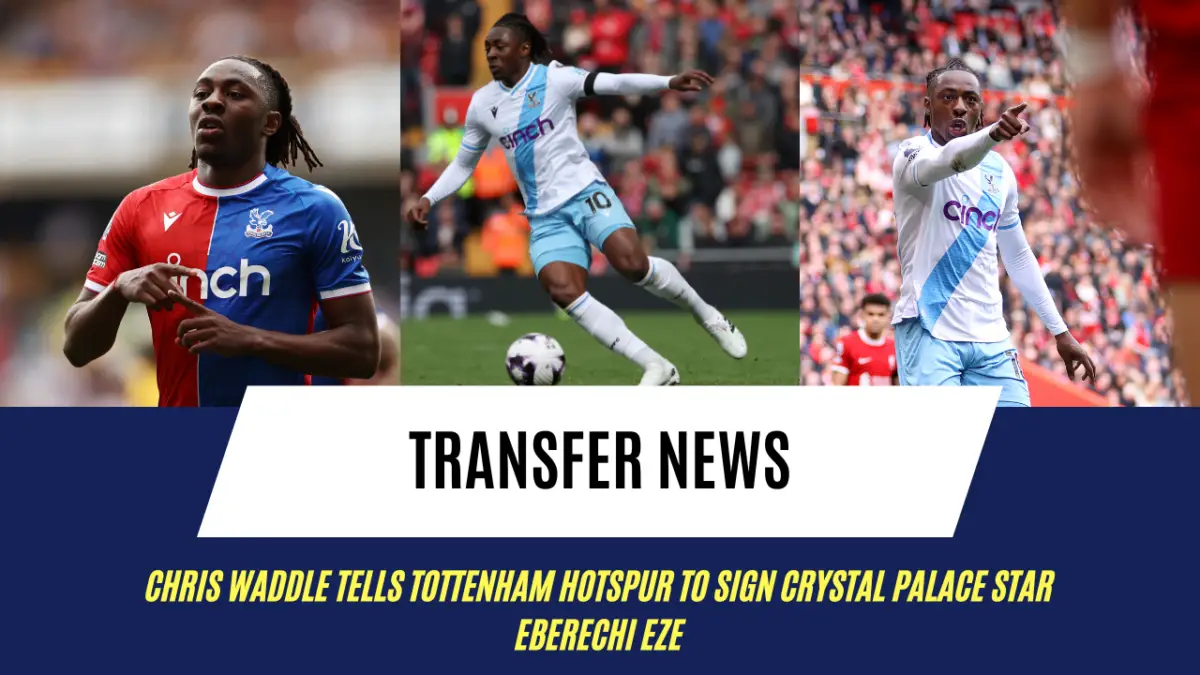 Chris Waddle tells Tottenham Hotspur to sign Crystal Palace star Eberechi Eze