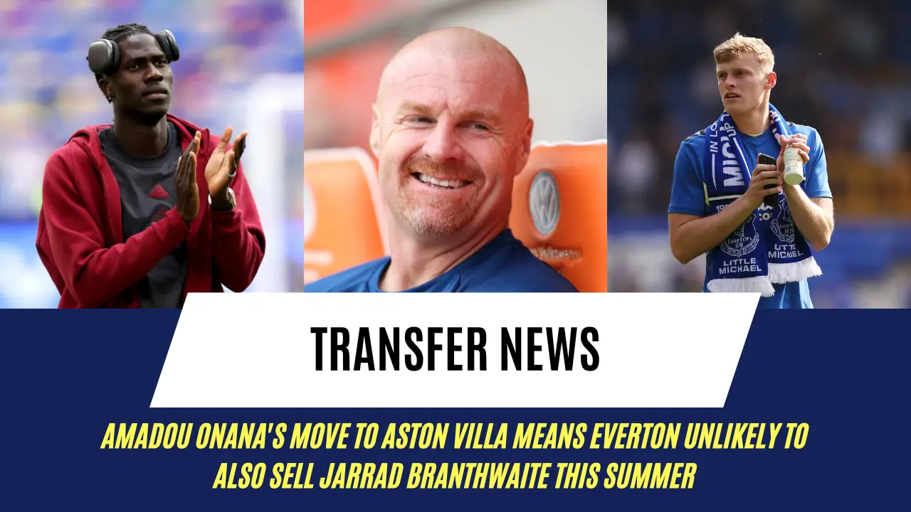 Amadou Onana's move to Aston Villa means Everton unlikely to also sell Jarrad Branthwaite this summer