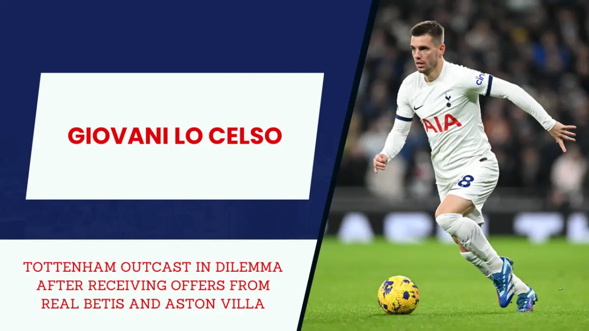 tottenham outcast Giovani Lo Celso in dilemma after receiving offers from Real betis and aston villa