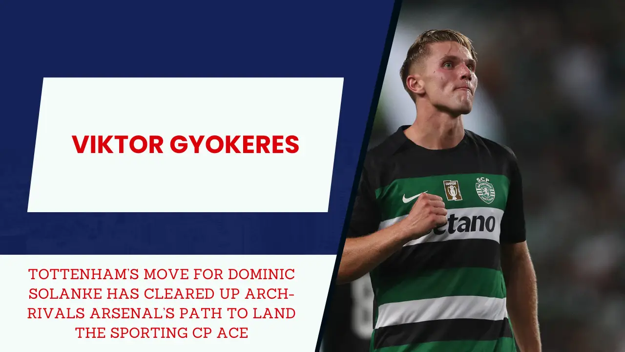 tottenham’s move for dominic solanke has cleared up arch-rivals arsenal’s path to land the sporting cp ace viktor gyokeres