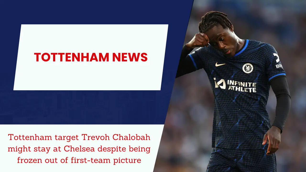 Tottenham target Trevoh Chalobah might stay at Chelsea despite being frozen out of first-team picture