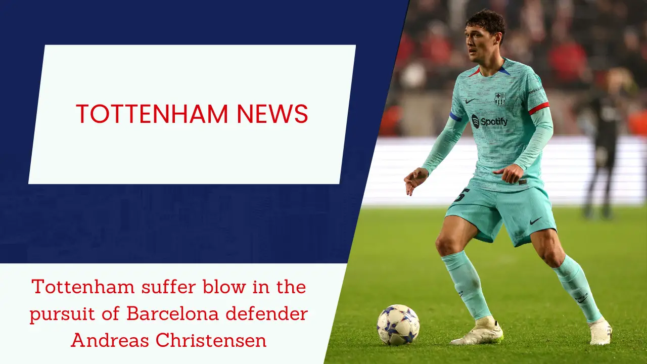 Tottenham suffer blow in the pursuit of Barcelona defender Andreas Christensen