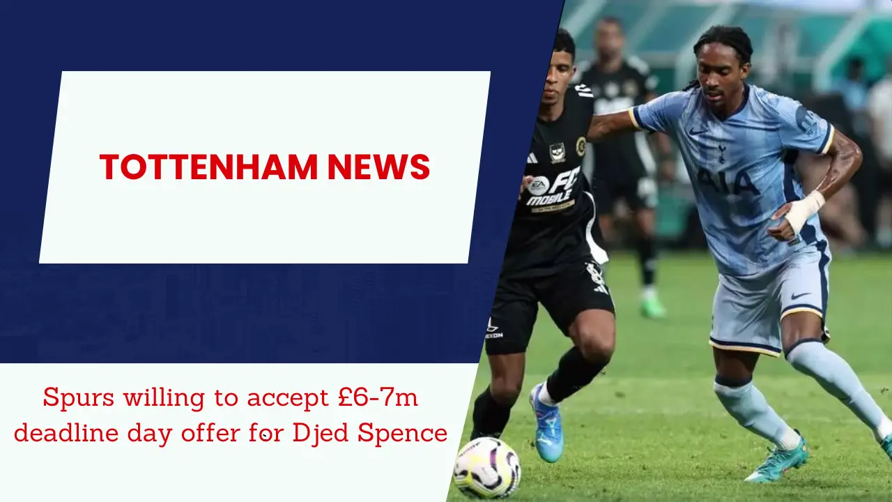 Spurs willing to accept £6-7m deadline day offer for Djed Spence