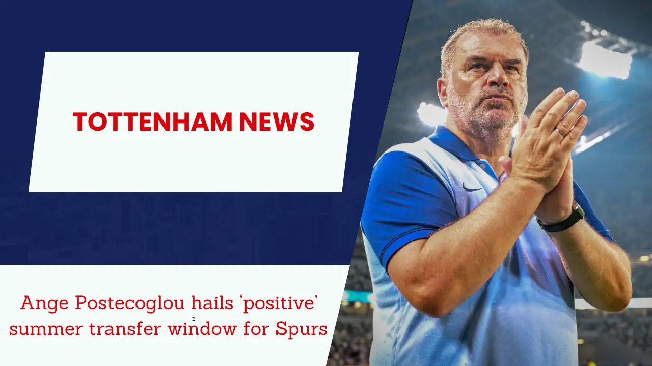 Ange Postecoglou hails ‘positive’ summer transfer window for Spurs