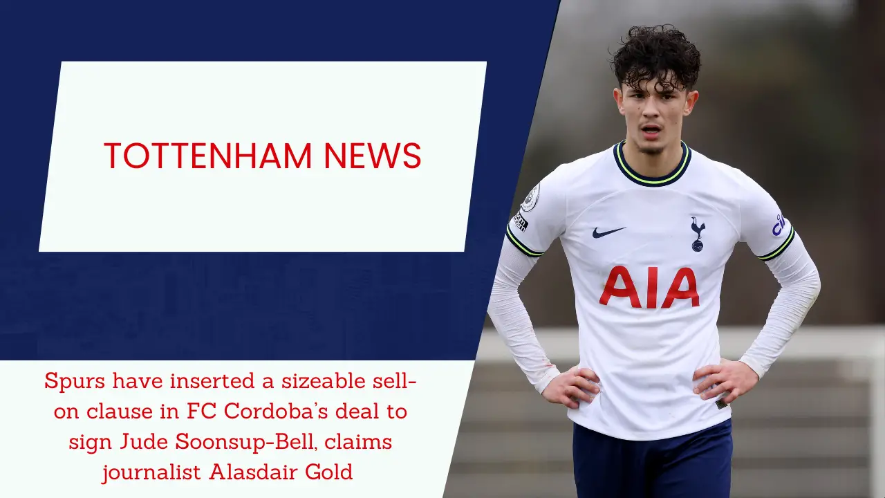 Spurs have inserted a sizeable sell-on clause in FC Cordoba’s deal to sign Jude Soonsup-Bell, claims journalist Alasdair Gold