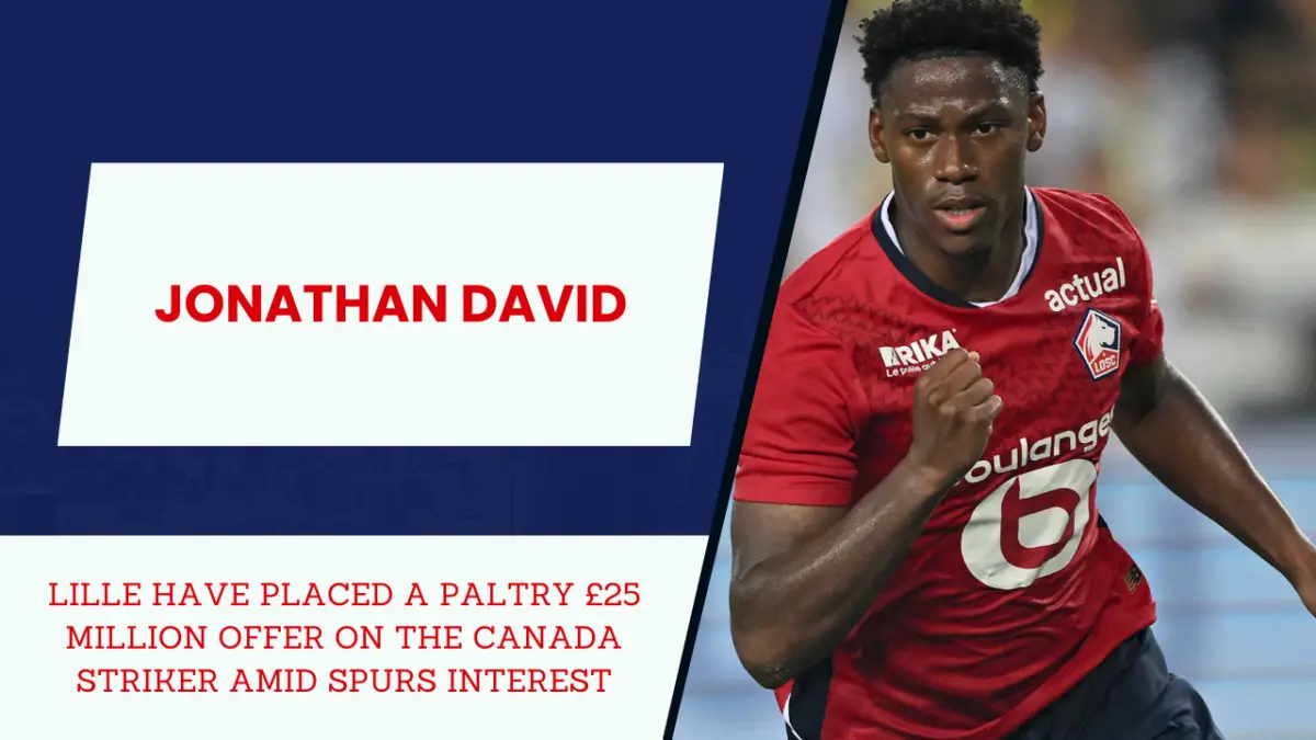 lille have placed a paltry £25 million offer on the canada striker Jonathan David amid spurs interest