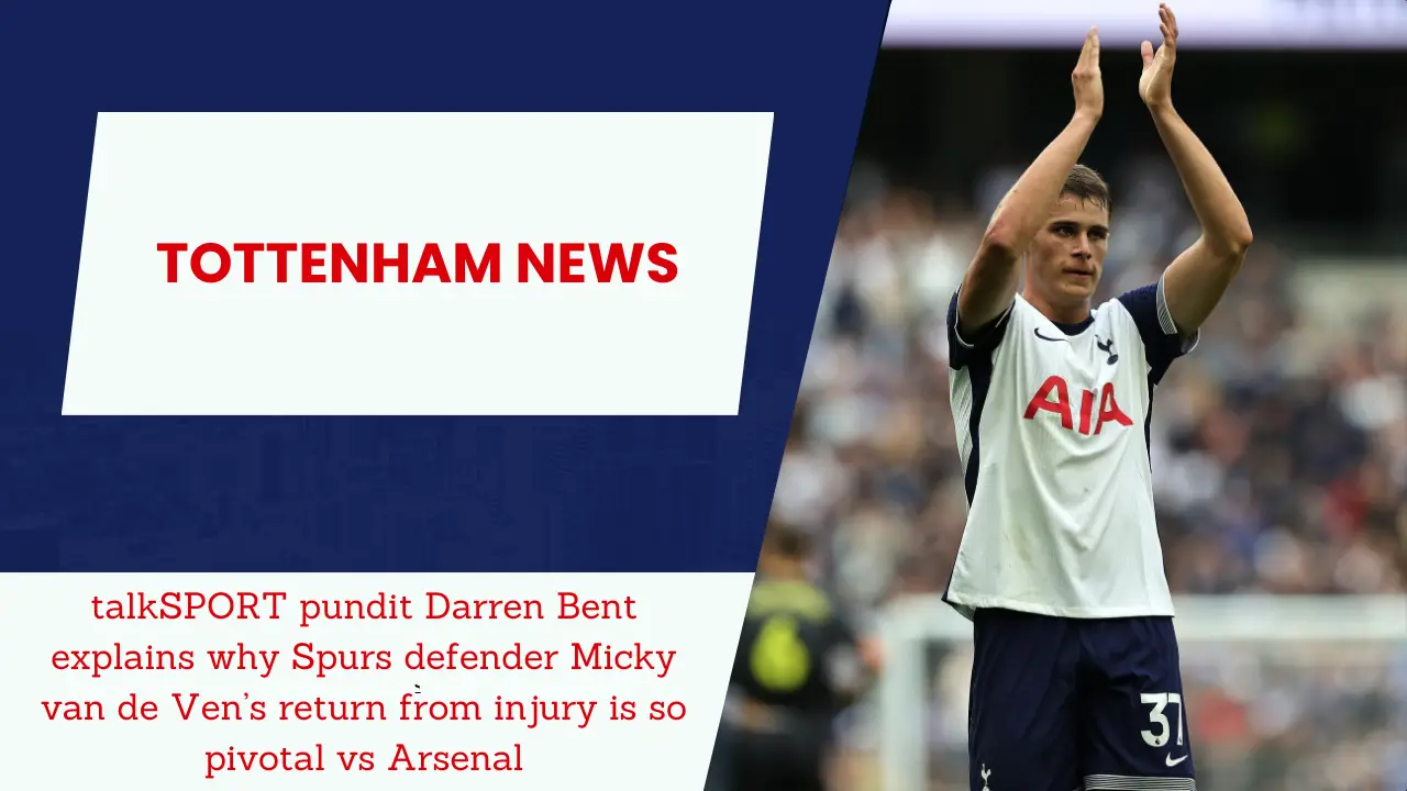 talkSPORT pundit Darren Bent explains why Spurs defender Micky van de Ven’s return from injury is so pivotal vs Arsenal