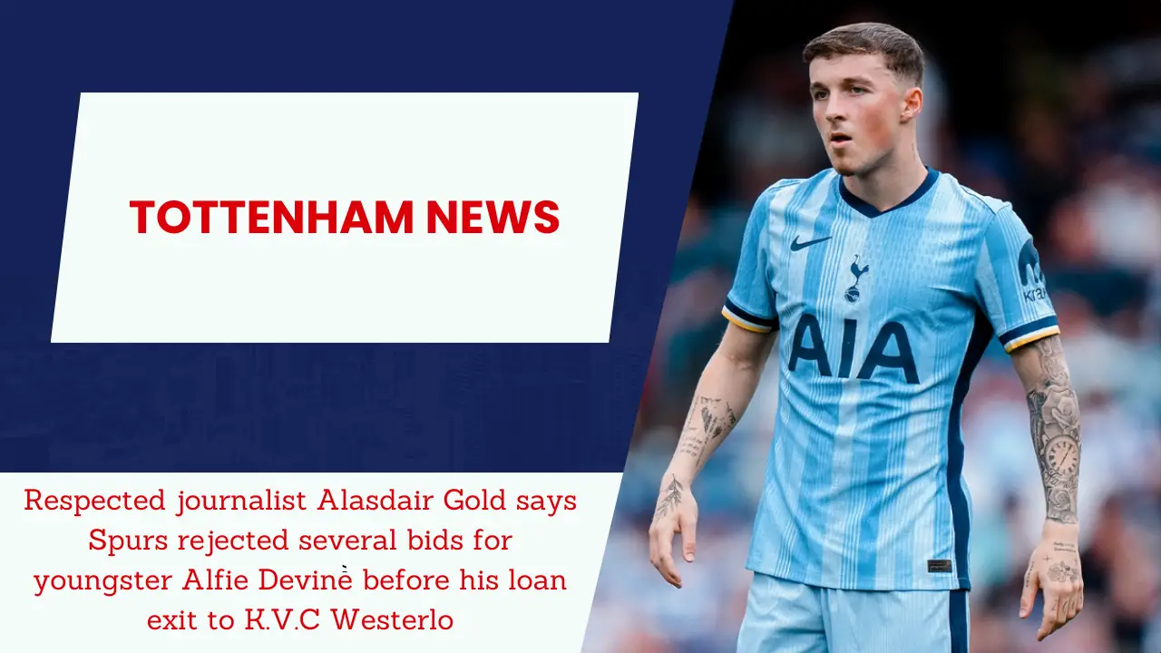 Respected journalist Alasdair Gold says Spurs rejected several bids for youngster Alfie Devine before his loan exit to K.V.C Westerlo