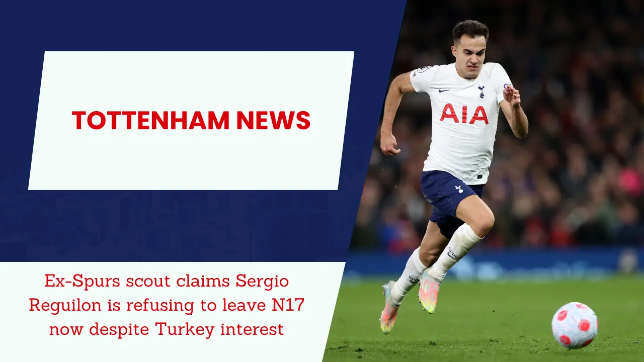 Ex-Spurs scout claims Sergio Reguilon is refusing to leave N17 now despite Turkey interest