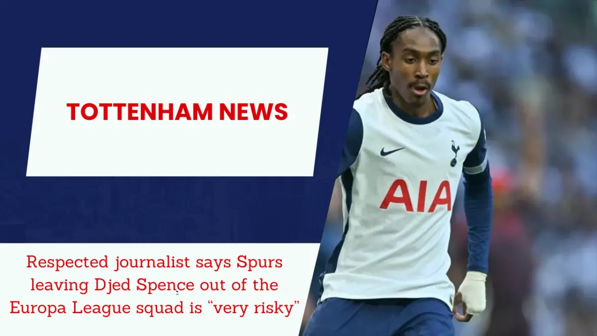 Respected journalist says Spurs leaving Djed Spence out of the Europa League squad is “very risky”