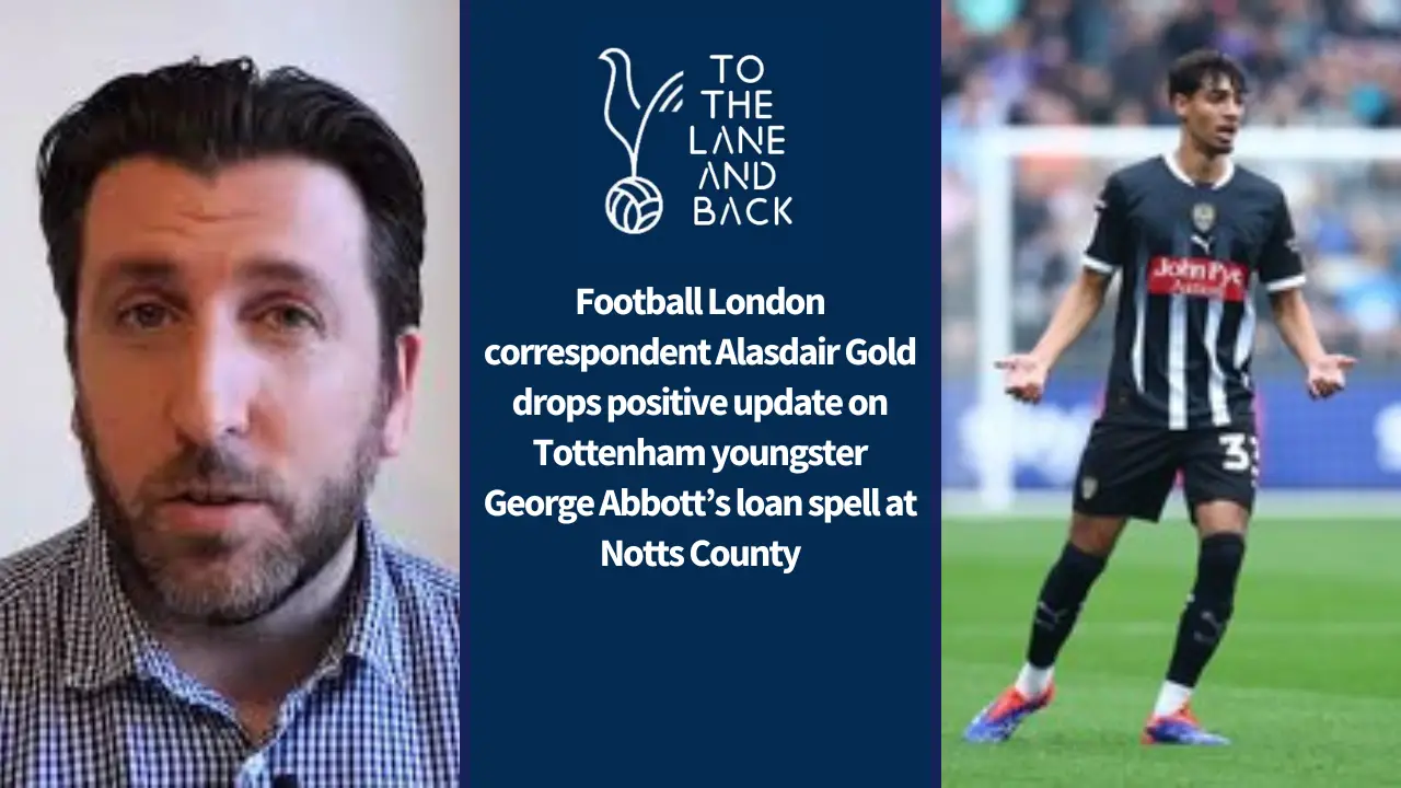 Football London correspondent Alasdair Gold drops positive update on Tottenham youngster George Abbott’s loan spell at Notts County