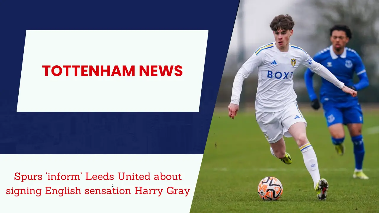 Spurs ‘inform’ Leeds United about signing English sensation Harry Gray