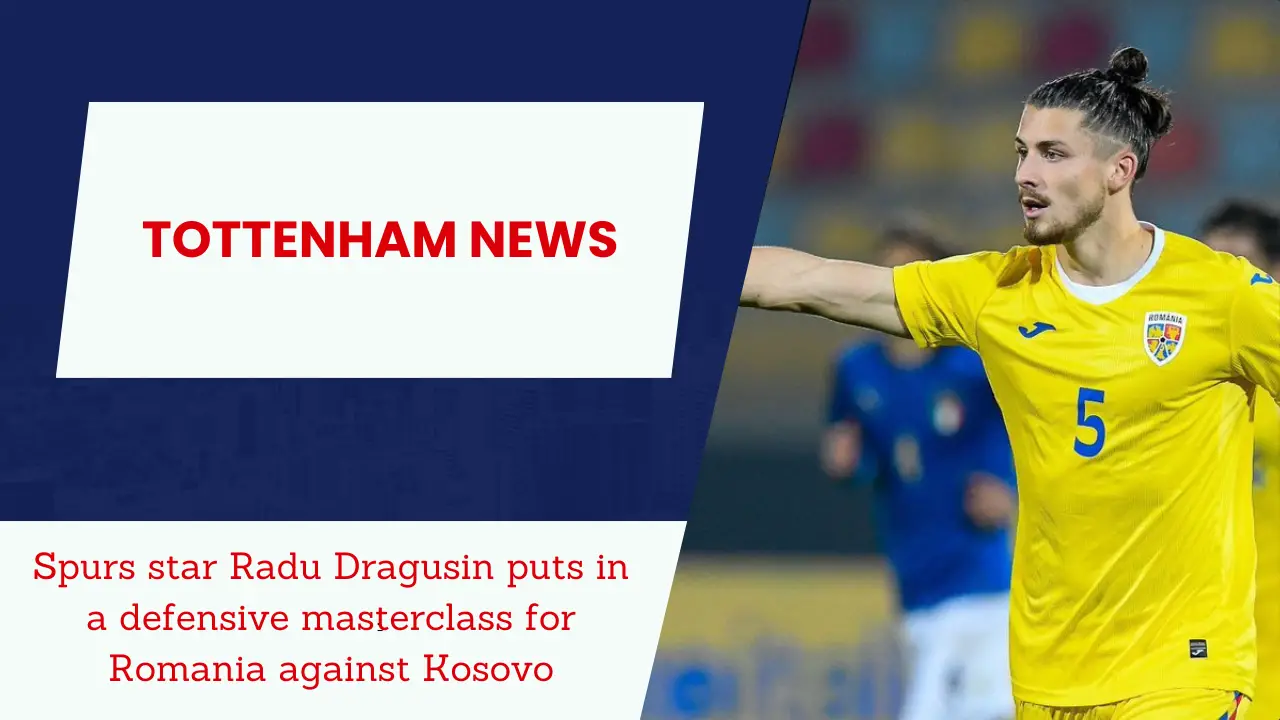 Spurs star Radu Dragusin puts in a defensive masterclass for Romania against Kosovo