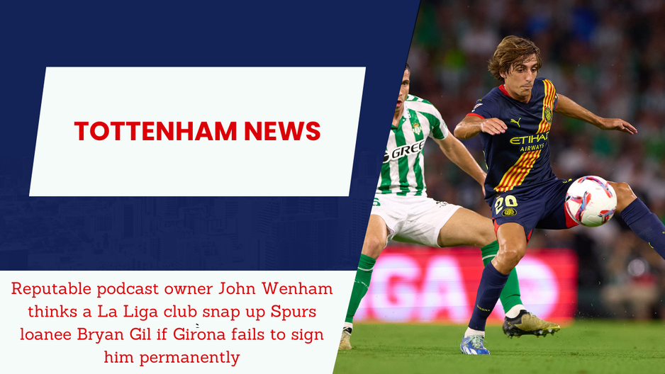 Reputable podcast owner John Wenham thinks a La Liga club snap up Spurs loanee Bryan Gil if Girona fails to sign him permanently