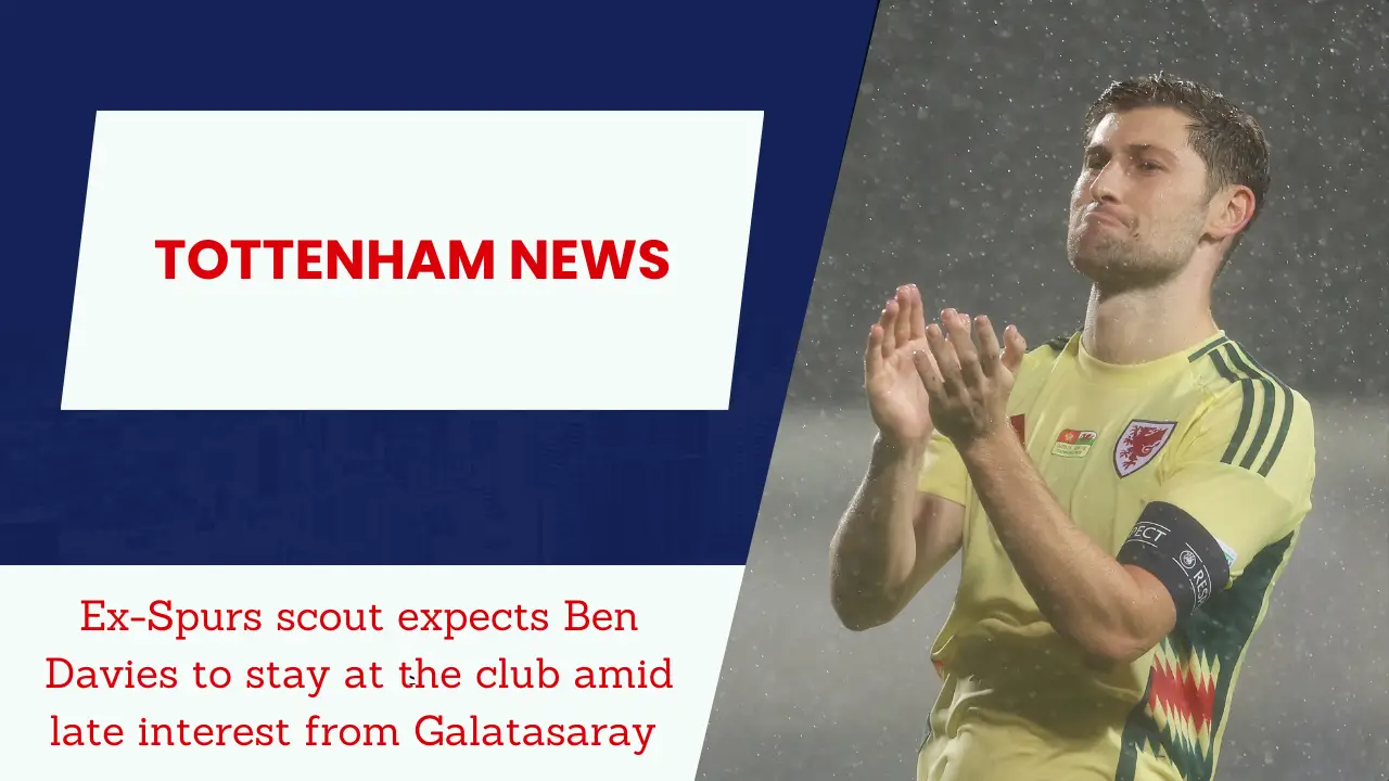 Ex-Spurs scout expects Ben Davies to stay at the club amid late interest from Galatasaray