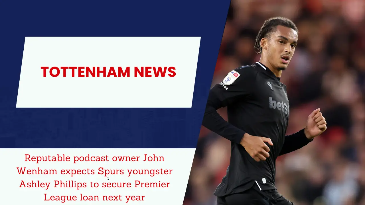 Reputable podcast owner John Wenham expects Spurs youngster Ashley Phillips to secure Premier League loan next year