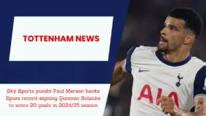 Sky Sports pundit Paul Merson backs Spurs record-signing Dominic Solanke to score 20 goals in 2024/25 season