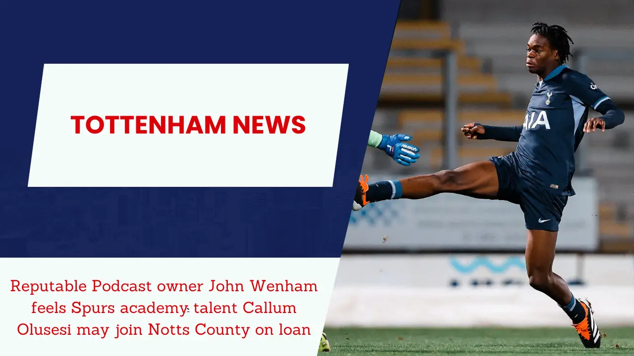 Reputable Podcast owner John Wenham feels Spurs academy talent Callum Olusesi may join Notts County on loan