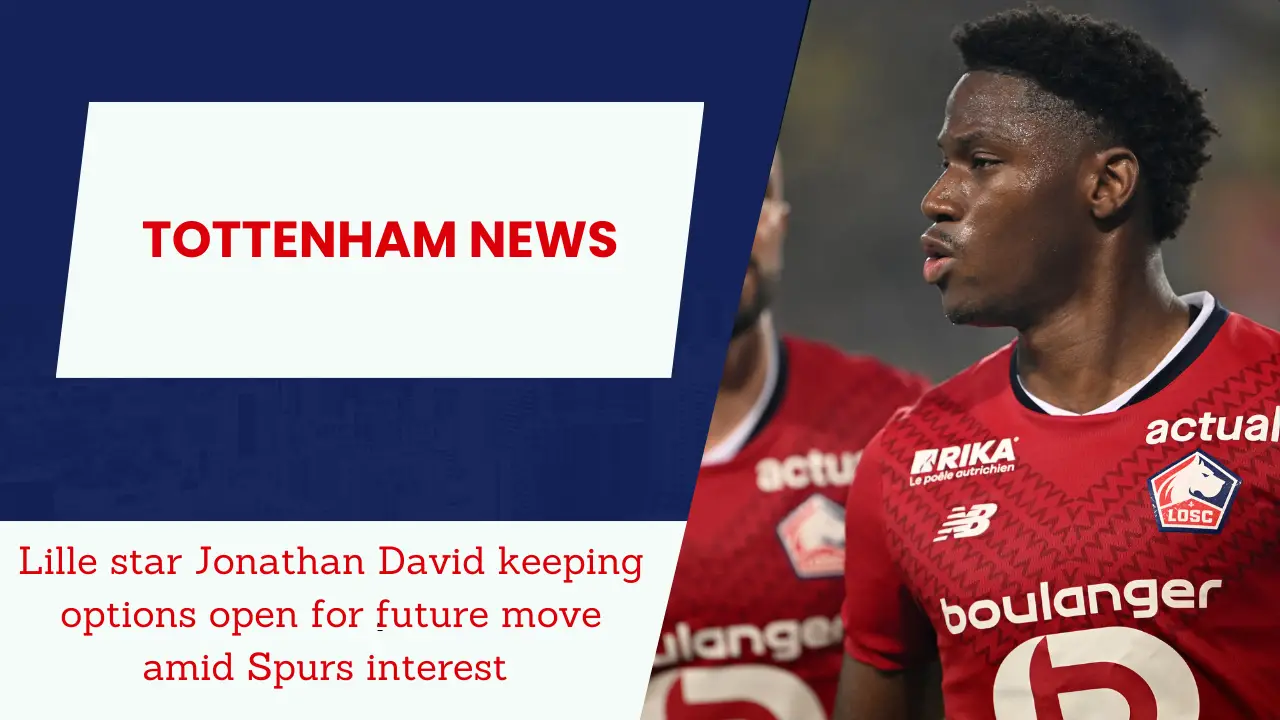 Lille star Jonathan David keeping options open for future move amid Spurs interest