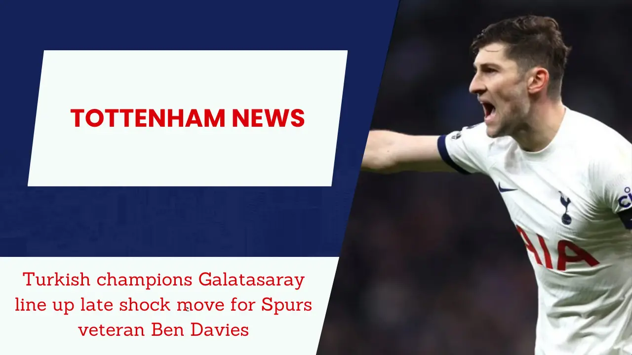 Turkish champions Galatasaray line up late shock move for Spurs veteran Ben Davies