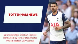 Spurs defender Cristian Romero lambasted by former Manchester United captain Gary Neville