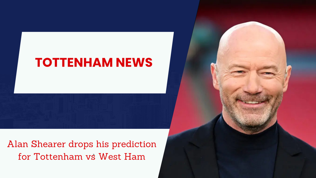 Alan Shearer drops his prediction for Tottenham vs West Ham