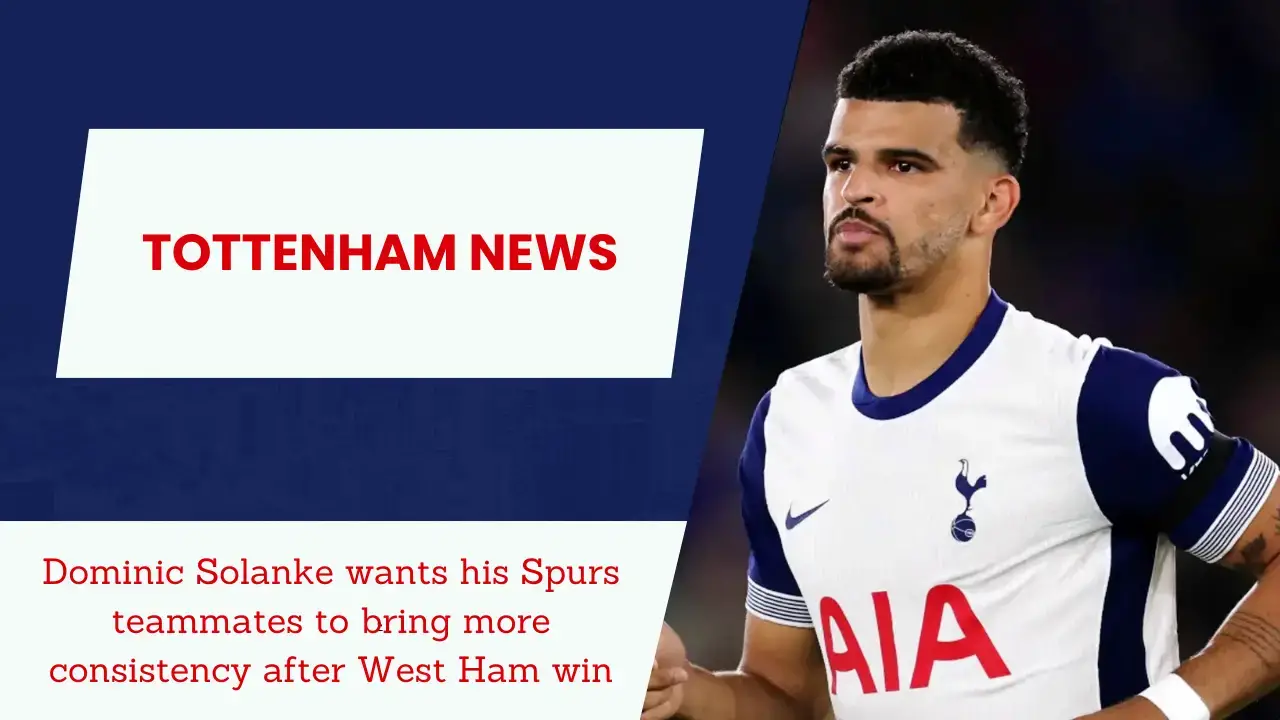 Dominic Solanke wants his Spurs teammates to bring more consistency after West Ham win