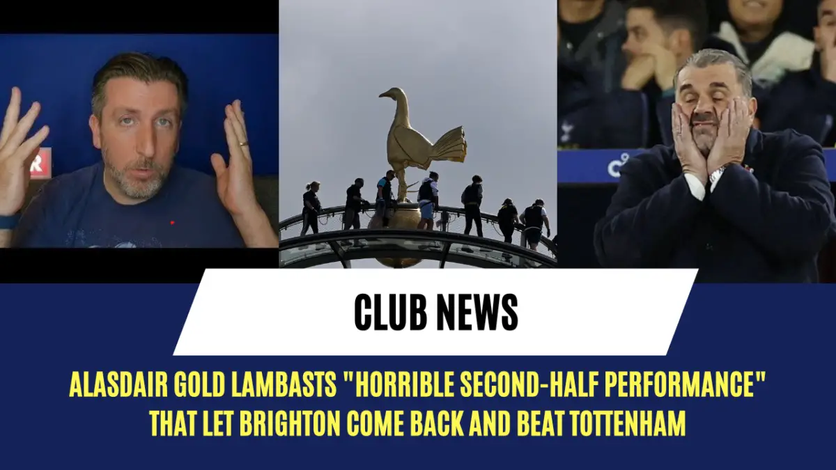 Alasdair Gold lambasts "horrible second-half performance" that let Brighton come back and beat Tottenham