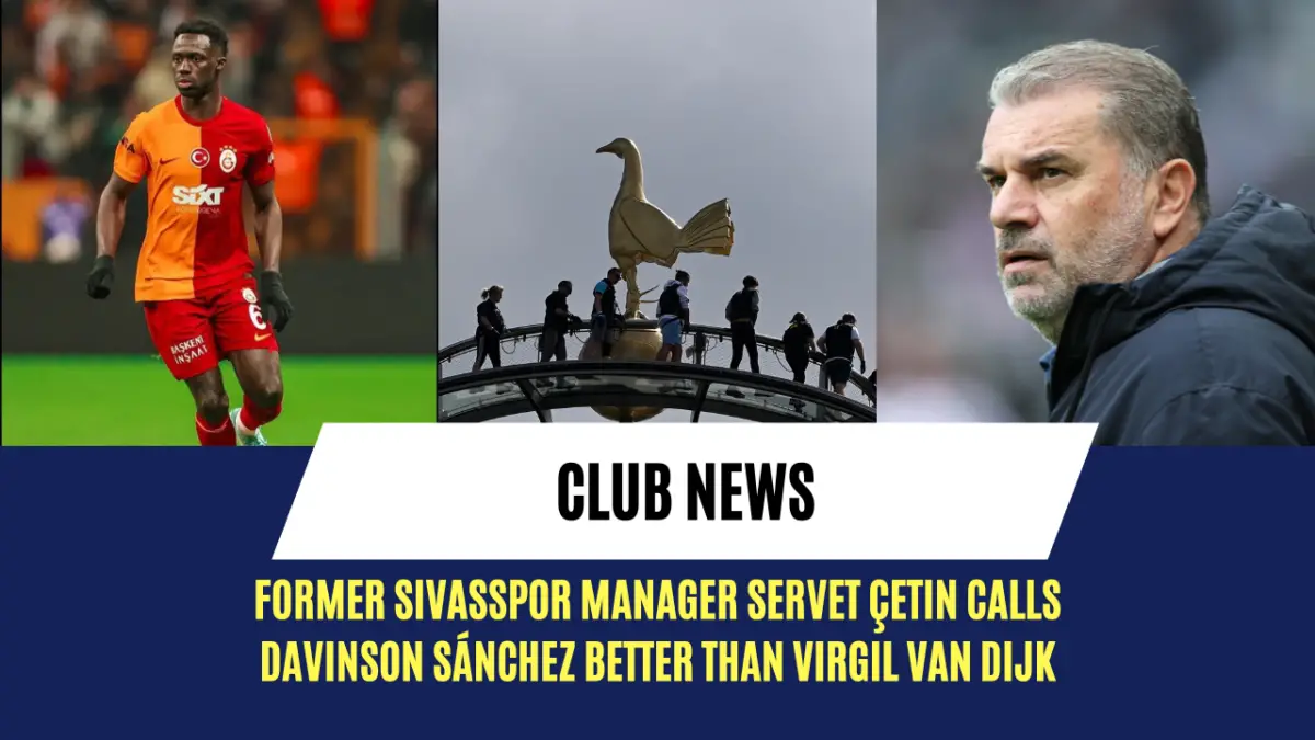 Former Sivasspor manager Servet Çetin calls Davinson Sánchez better than Virgil van Dijk