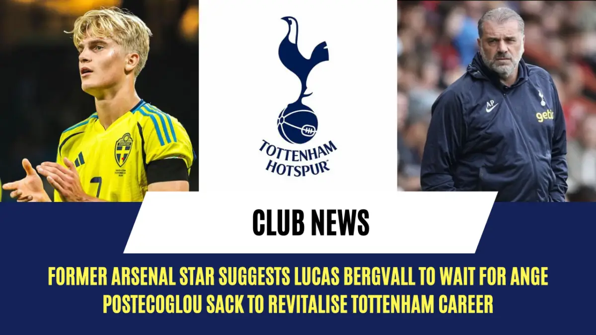 Former Arsenal star suggests Lucas Bergvall to wait for Ange Postecoglou sack to revitalise Tottenham career