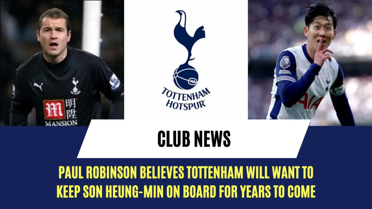 Paul Robinson believes Tottenham will want to keep Son Heung-min on board for years to come