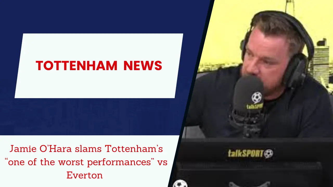 Jamie O’Hara slams Tottenham’s “one of the worst performances” vs Everton