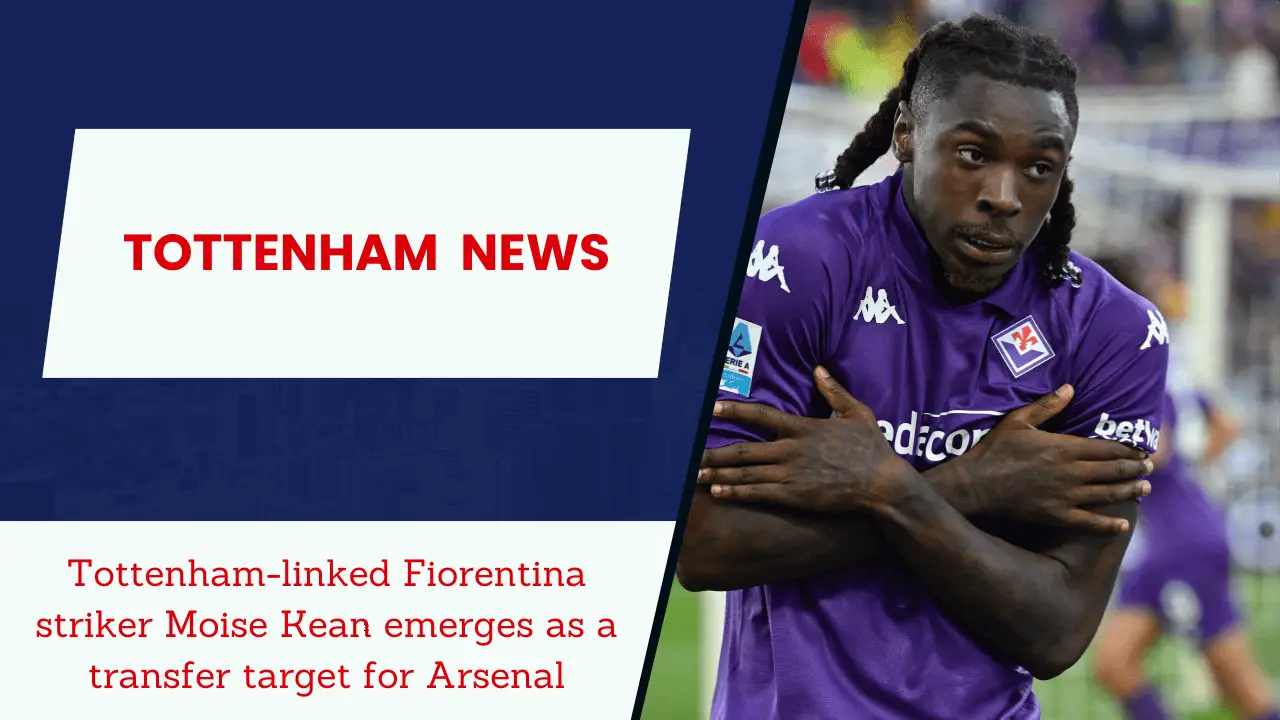 Tottenham-linked Fiorentina striker Moise Kean emerges as a transfer target for Arsenal