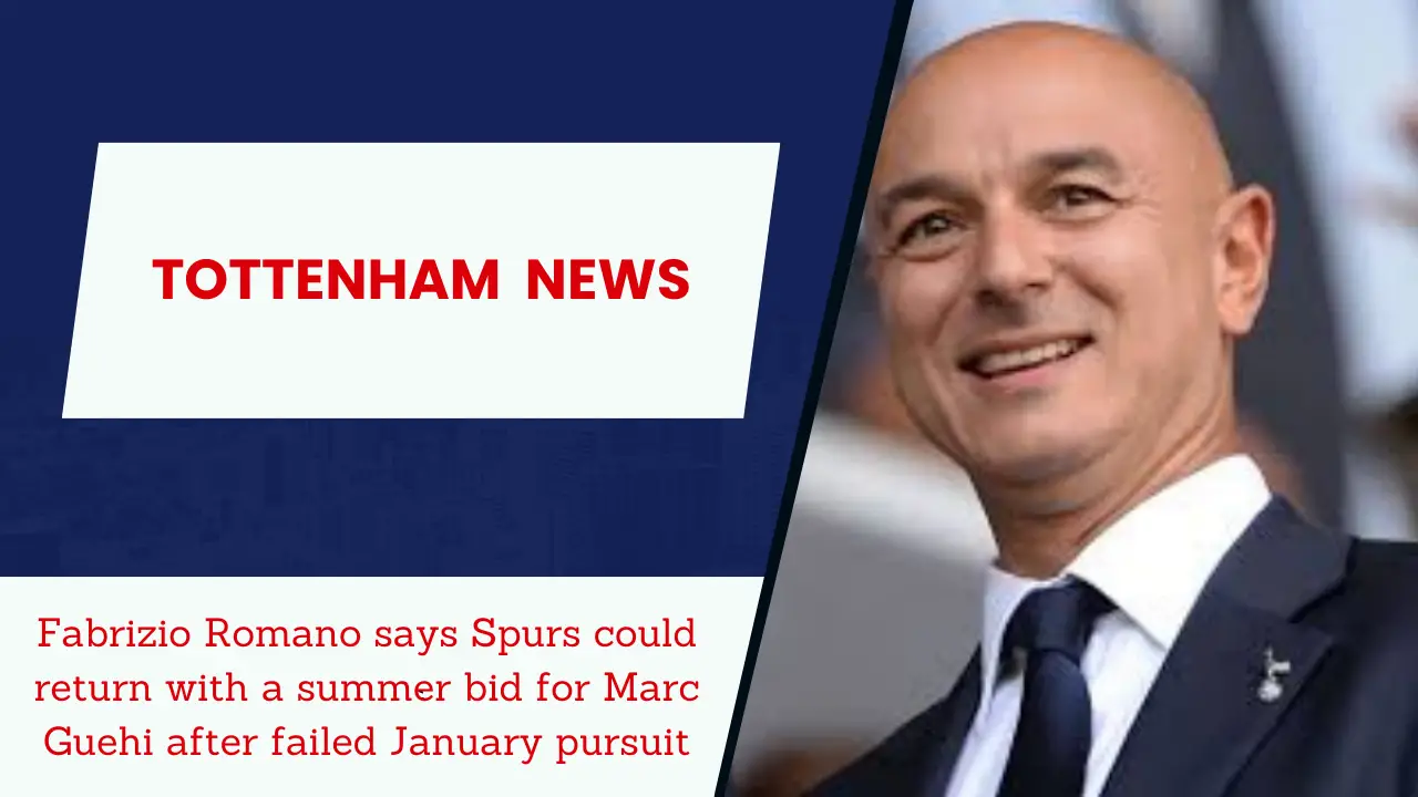 Fabrizio Romano says Spurs could return with a summer bid for Marc Guehi after failed January pursuit