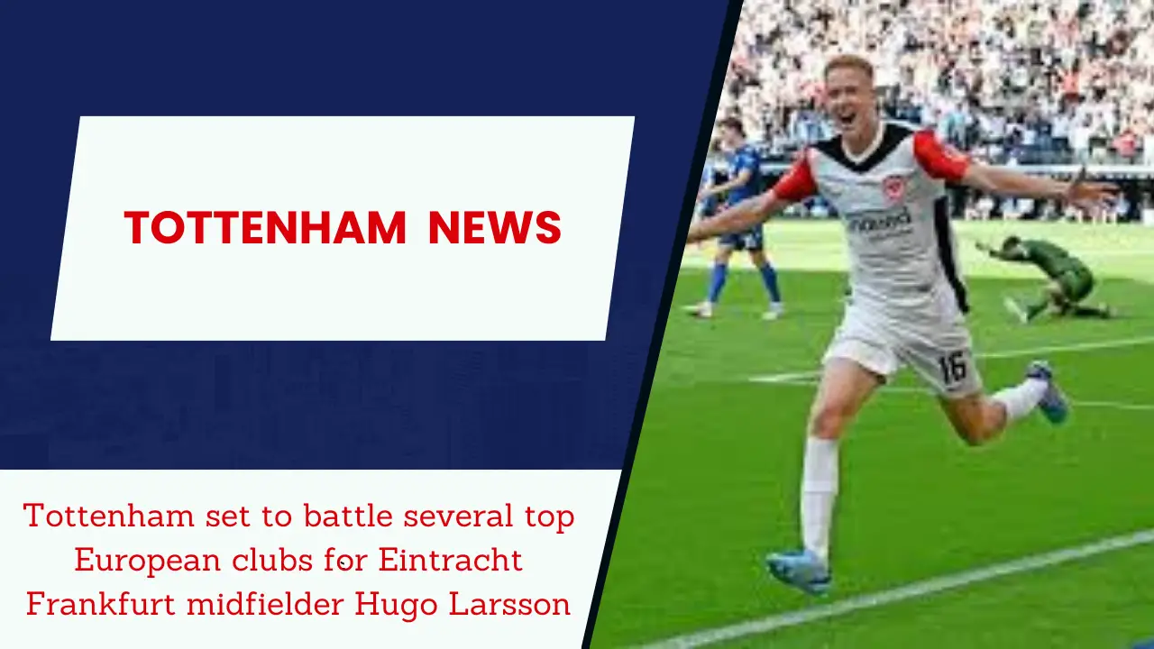 Tottenham set to battle several top European clubs for Eintracht Frankfurt midfielder Hugo Larsson