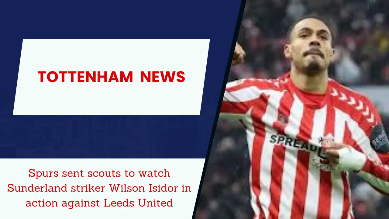 Spurs sent scouts to watch Sunderland striker Wilson Isidor in action against Leeds United