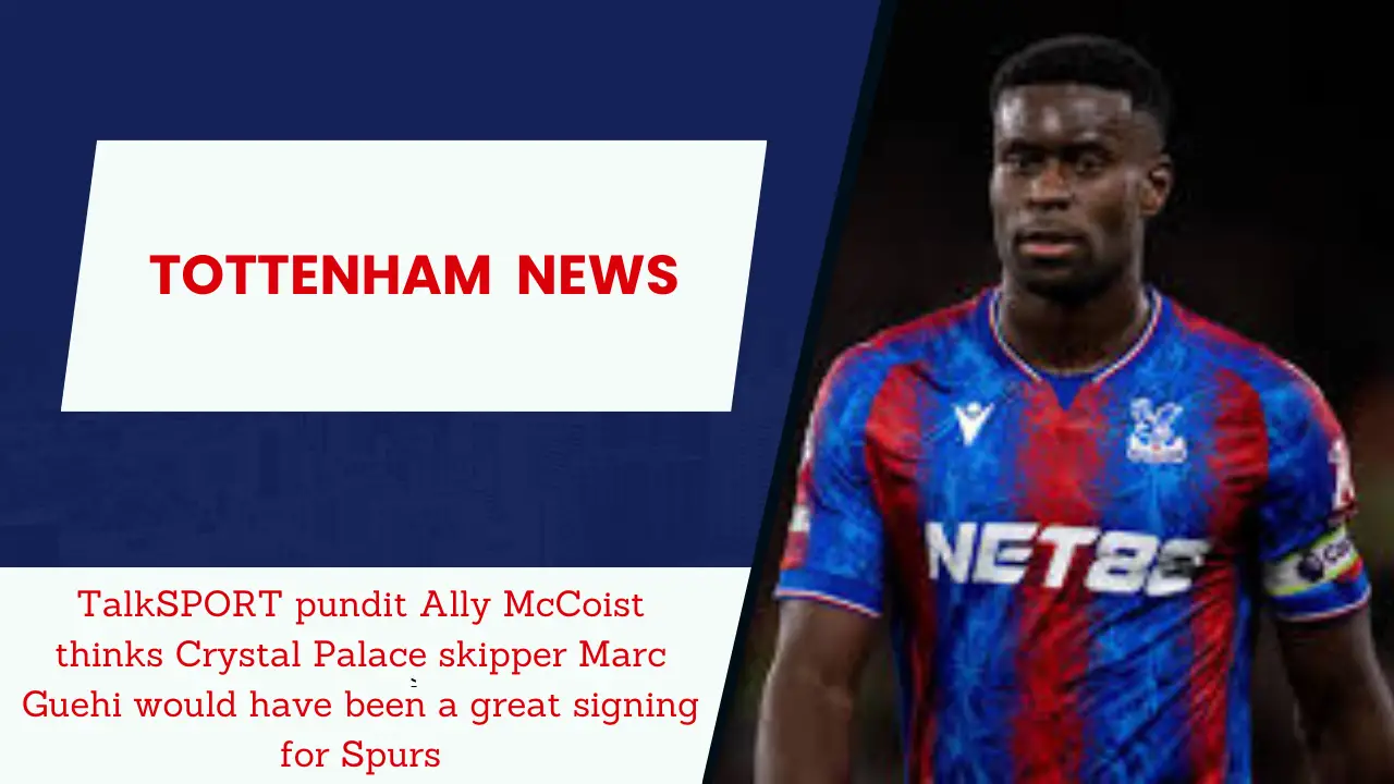 TalkSPORT pundit Ally McCoist thinks Crystal Palace skipper Marc Guehi would have been a great signing for Spurs