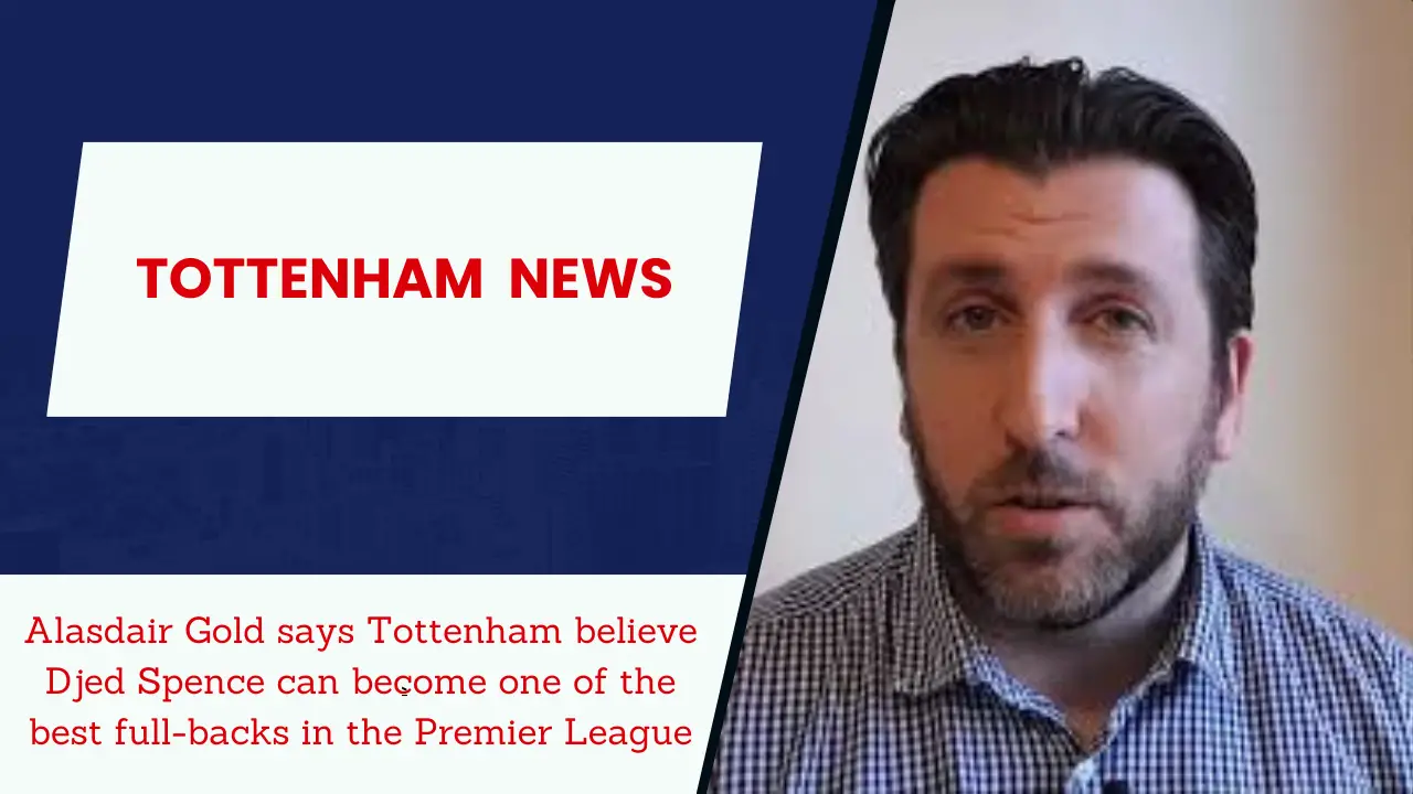 Alasdair Gold says Tottenham believe Djed Spence can become one of the best full-backs in the Premier League