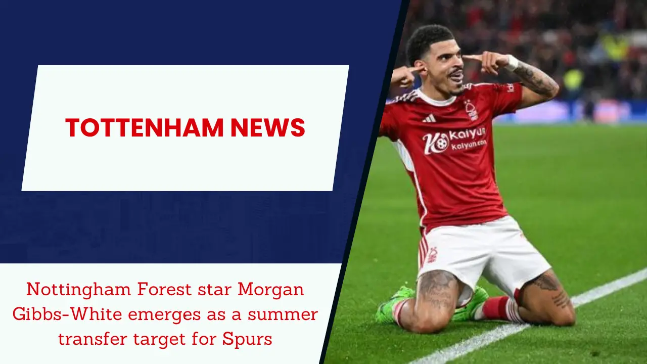 Nottingham Forest star Morgan Gibbs-White emerges as a summer transfer target for Spurs