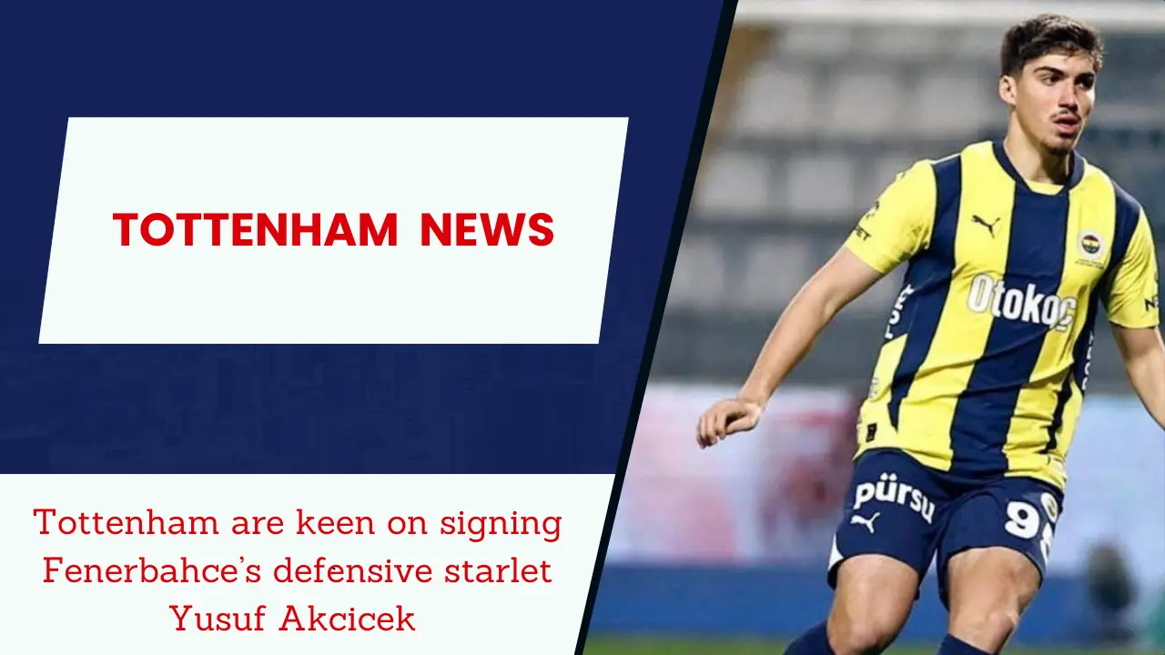 Tottenham are keen on signing Fenerbahce’s defensive starlet Yusuf Akcicek