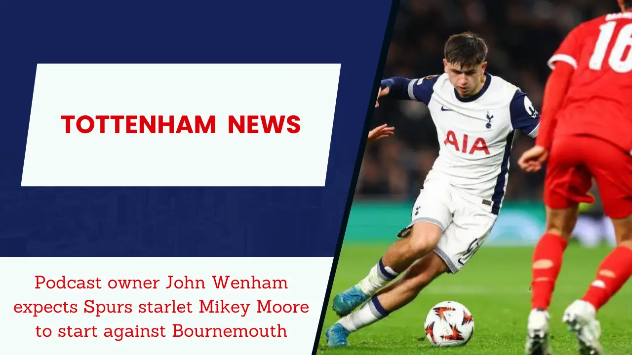 Podcast owner John Wenham expects Spurs starlet Mikey Moore to start against Bournemouth