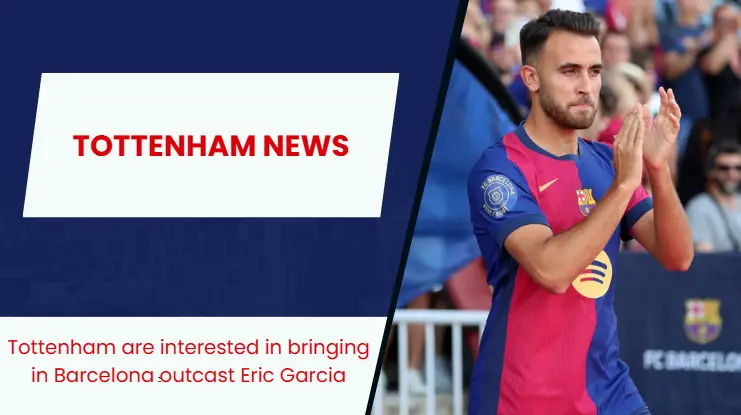 Tottenham Hotspur eyeing summer move for Barcelona star Eric Garcia.