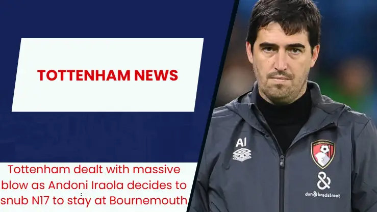 Tottenham dealt with a blow in their pursuit of Andoni Iraola.