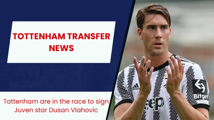 Tottenham Hotspur have entered the race for Juventus star Dusan Vlahovic.