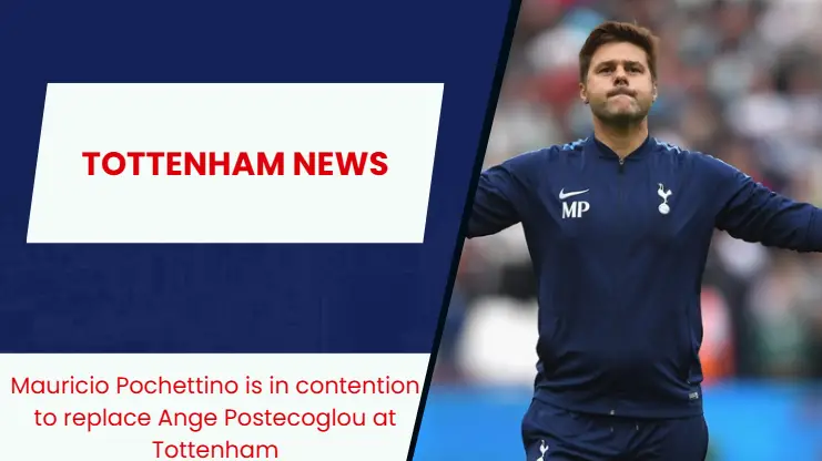 Mauricio Pochettino is in line to return to Tottenham Hotspur to replace Ange Postecoglou.