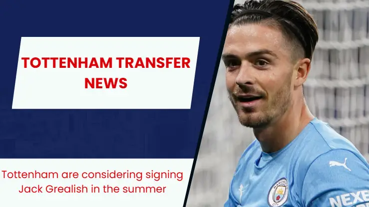 Tottenham Hotspur showing serious interest in Manchester City star Jack Grealish.