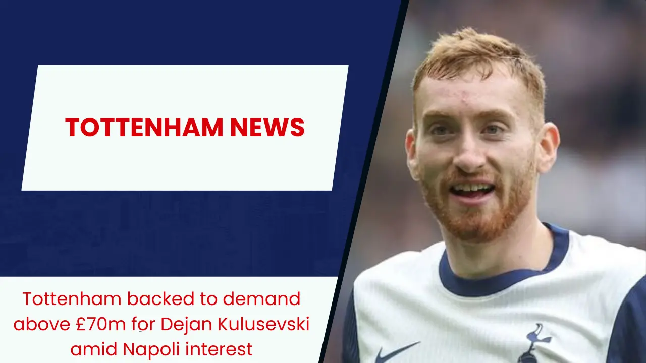 Tottenham backed to demand above £70m for Dejan Kulusevski amid Napoli interest